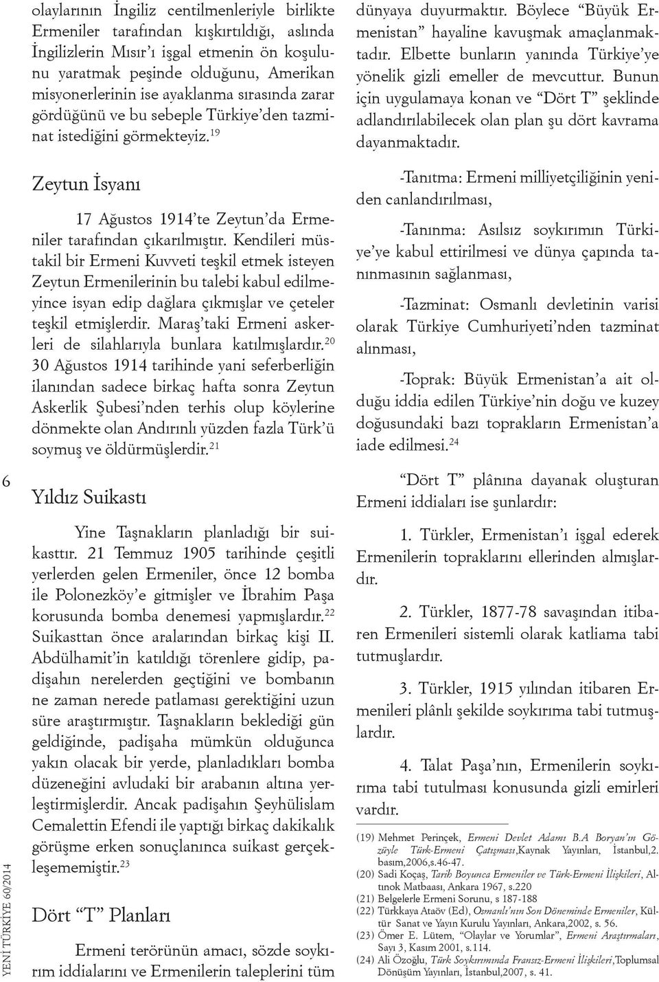 Elbette bunların yanında Türkiye ye yönelik gizli emeller de mevcuttur. Bunun için uygulamaya konan ve Dört T şeklinde adlandırılabilecek olan plan şu dört kavrama dayanmaktadır.