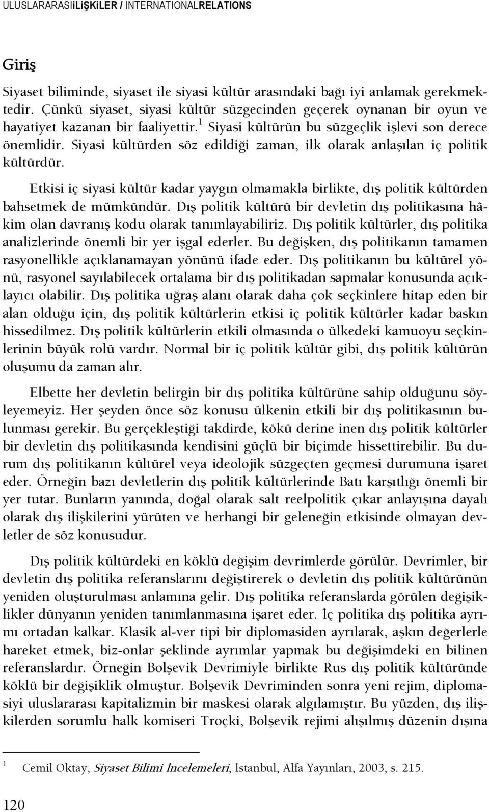 Siyasi kültürden söz edildişi zaman, ilk olarak anlaşılan iç politik kültürdür. Etkisi iç siyasi kültür kadar yaygın olmamakla birlikte, dış politik kültürden bahsetmek de mümkündür.