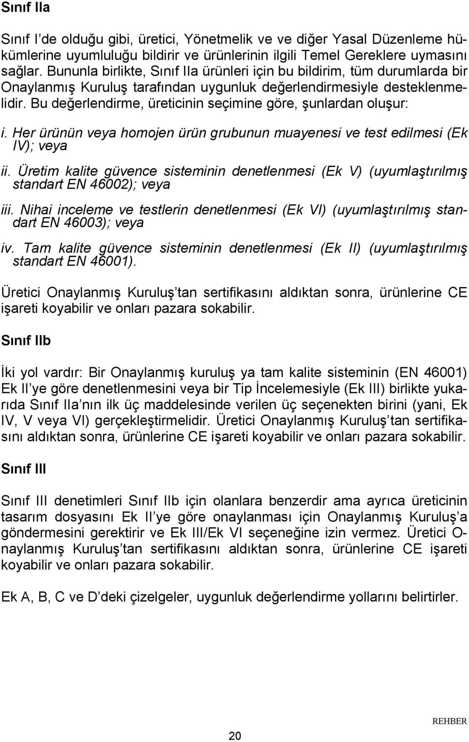 Bu değerlendirme, üreticinin seçimine göre, şunlardan oluşur: i. Her ürünün veya homojen ürün grubunun muayenesi ve test edilmesi (Ek IV); veya ii.