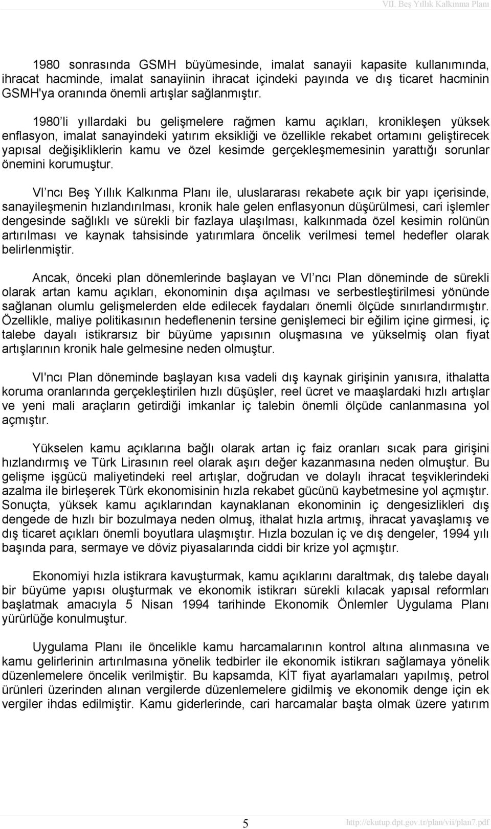 1980 li yıllardaki bu gelişmelere rağmen kamu açıkları, kronikleşen yüksek enflasyon, imalat sanayindeki yatırım eksikliği ve özellikle rekabet ortamını geliştirecek yapısal değişikliklerin kamu ve