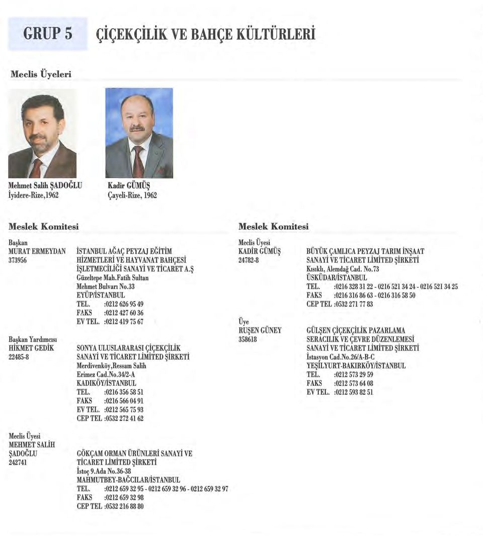 :0212 419 75 67 SONYA ULUSLARARASI ÇİÇEKÇİLİK SANAYİ VE TİCARET Merdivenköy,Ressam Salih Erimez Cad.No.34/2-A KADlKÖY/İSTANBUL TEL. :0216 356 58 51 FAKS :0216 566 04 91 EV TEL.