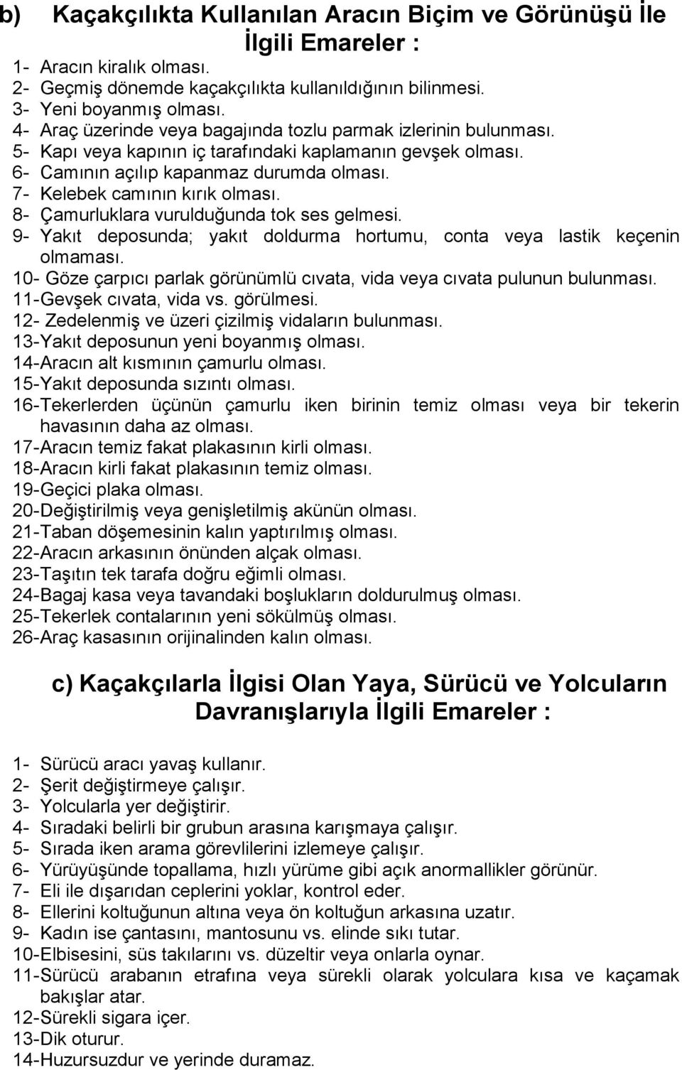 7- Kelebek camının kırık olması. 8- Çamurluklara vurulduğunda tok ses gelmesi. 9- Yakıt deposunda; yakıt doldurma hortumu, conta veya lastik keçenin olmaması.