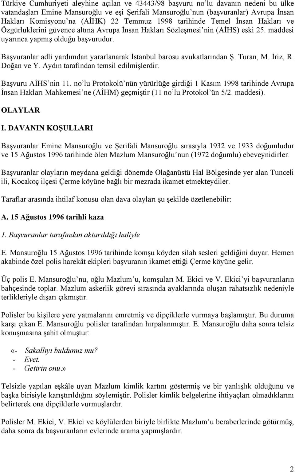 Başvuranlar adli yardımdan yararlanarak İstanbul barosu avukatlarından Ş. Turan, M. İriz, R. Doğan ve Y. Aydın tarafından temsil edilmişlerdir. Başvuru AİHS nin 11.