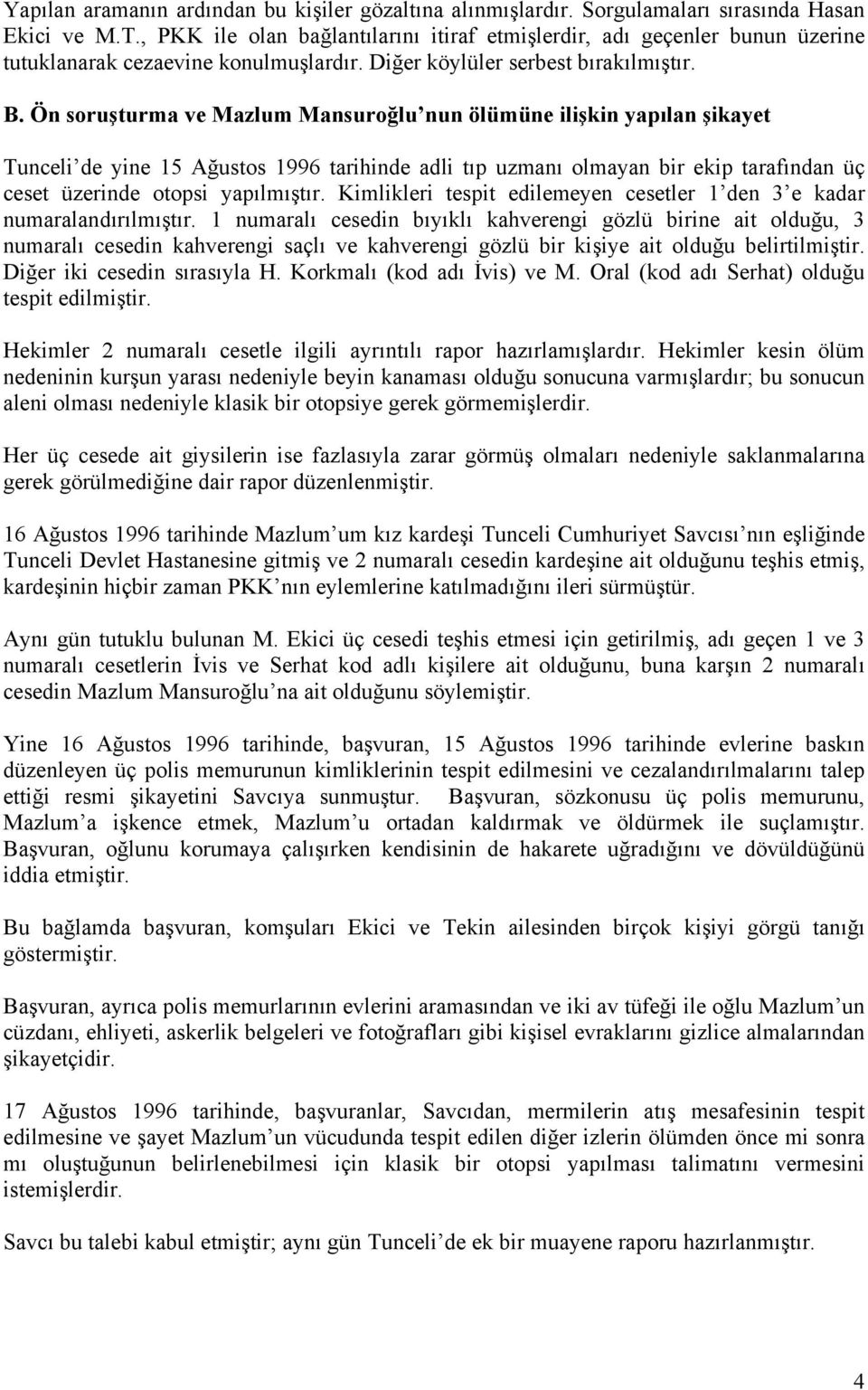 Ön soruşturma ve Mazlum Mansuroğlu nun ölümüne ilişkin yapılan şikayet Tunceli de yine 15 Ağustos 1996 tarihinde adli tıp uzmanı olmayan bir ekip tarafından üç ceset üzerinde otopsi yapılmıştır.