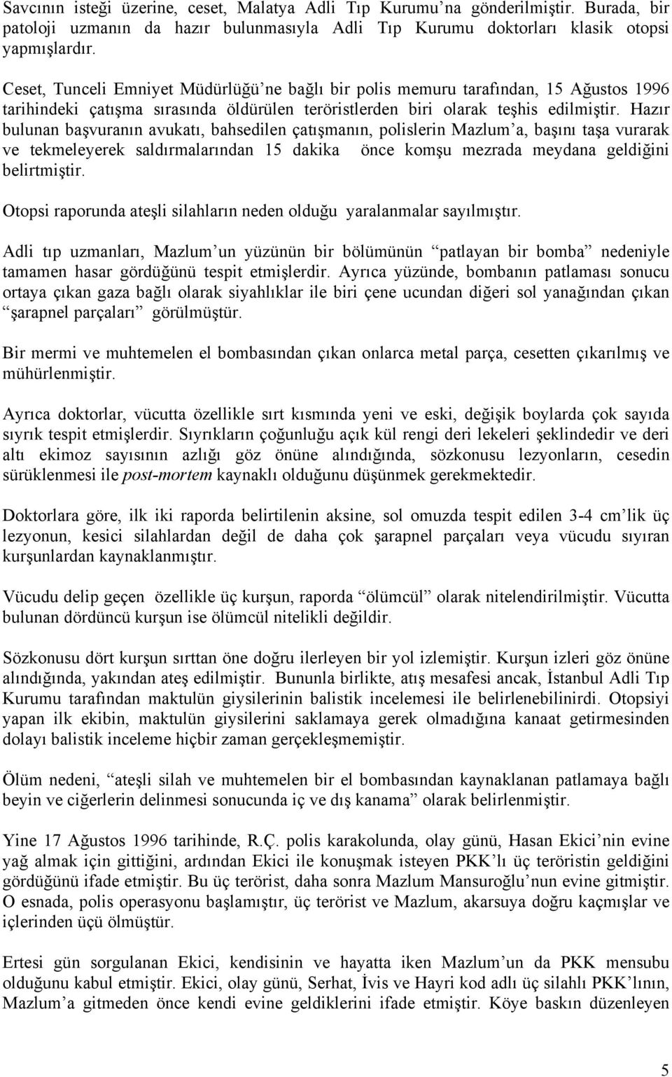 Hazır bulunan başvuranın avukatı, bahsedilen çatışmanın, polislerin Mazlum a, başını taşa vurarak ve tekmeleyerek saldırmalarından 15 dakika önce komşu mezrada meydana geldiğini belirtmiştir.