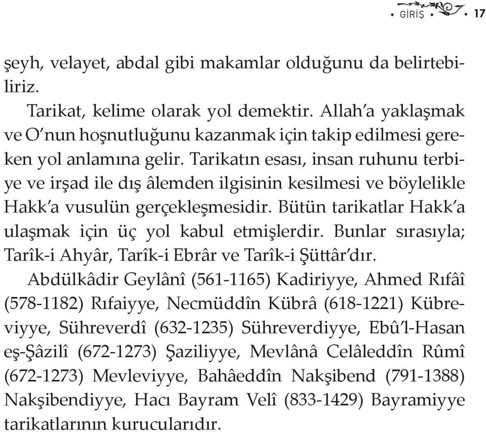 Tarikatın esası, insan ruhunu terbiye ve irşad ile dış âlemden ilgisinin kesilmesi ve böylelikle Hakk a vusulün gerçekleşmesidir. Bütün tarikatlar Hakk a ulaşmak için üç yol kabul etmişlerdir.