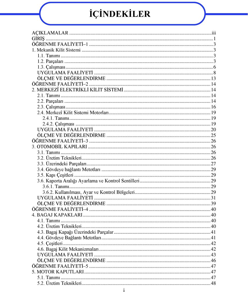 .. 20 ÖLÇME VE DEĞERLENDİRME... 25 ÖĞRENME FAALİYETİ 3... 26 3. OTOMOBİL KAPILARI... 26 3.1. Tanımı... 26 3.2. Üretim Teknikleri... 26 3.3. Üzerindeki Parçaları... 27 3.4. Gövdeye bağlantı Metotları.