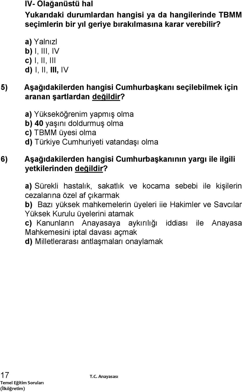 a) Yükseköğrenim yapmış olma b) 40 yaşını doldurmuş olma c) TBMM üyesi olma d) Türkiye Cumhuriyeti vatandaşı olma 6) AĢağıdakilerden hangisi CumhurbaĢkanının yargı ile ilgili yetkilerinden değildir?