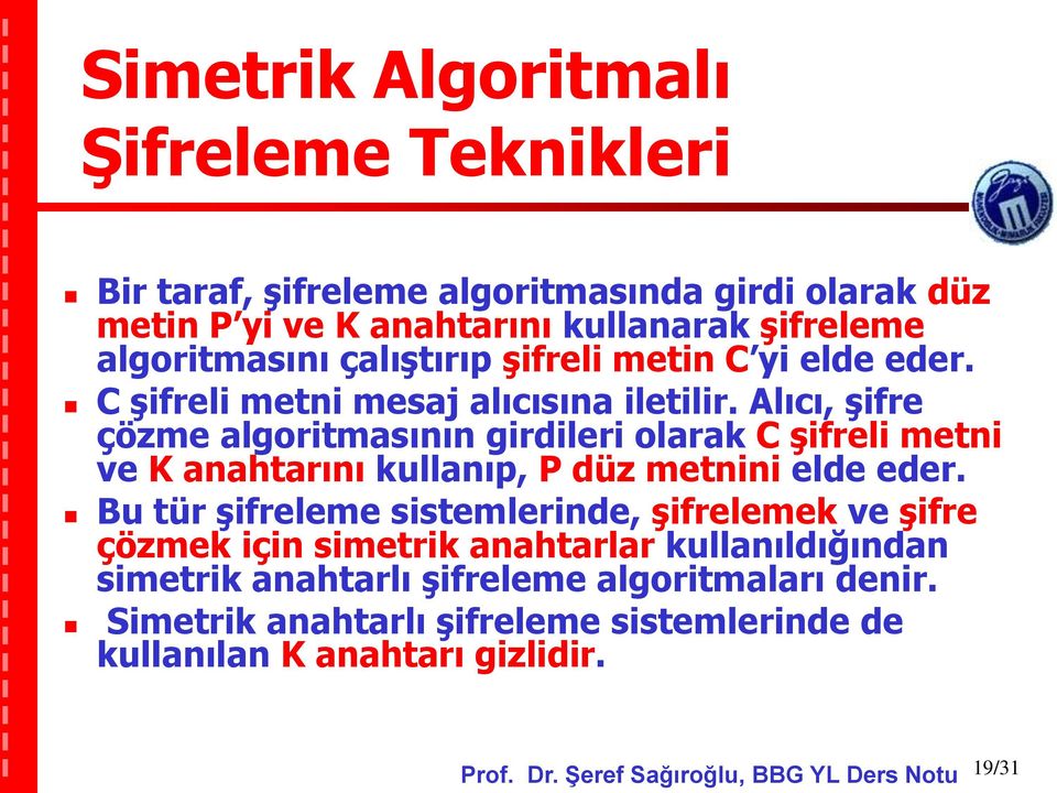 Alıcı, şifre çözme algoritmasının girdileri olarak C şifreli metni ve K anahtarını kullanıp, P düz metnini elde eder.