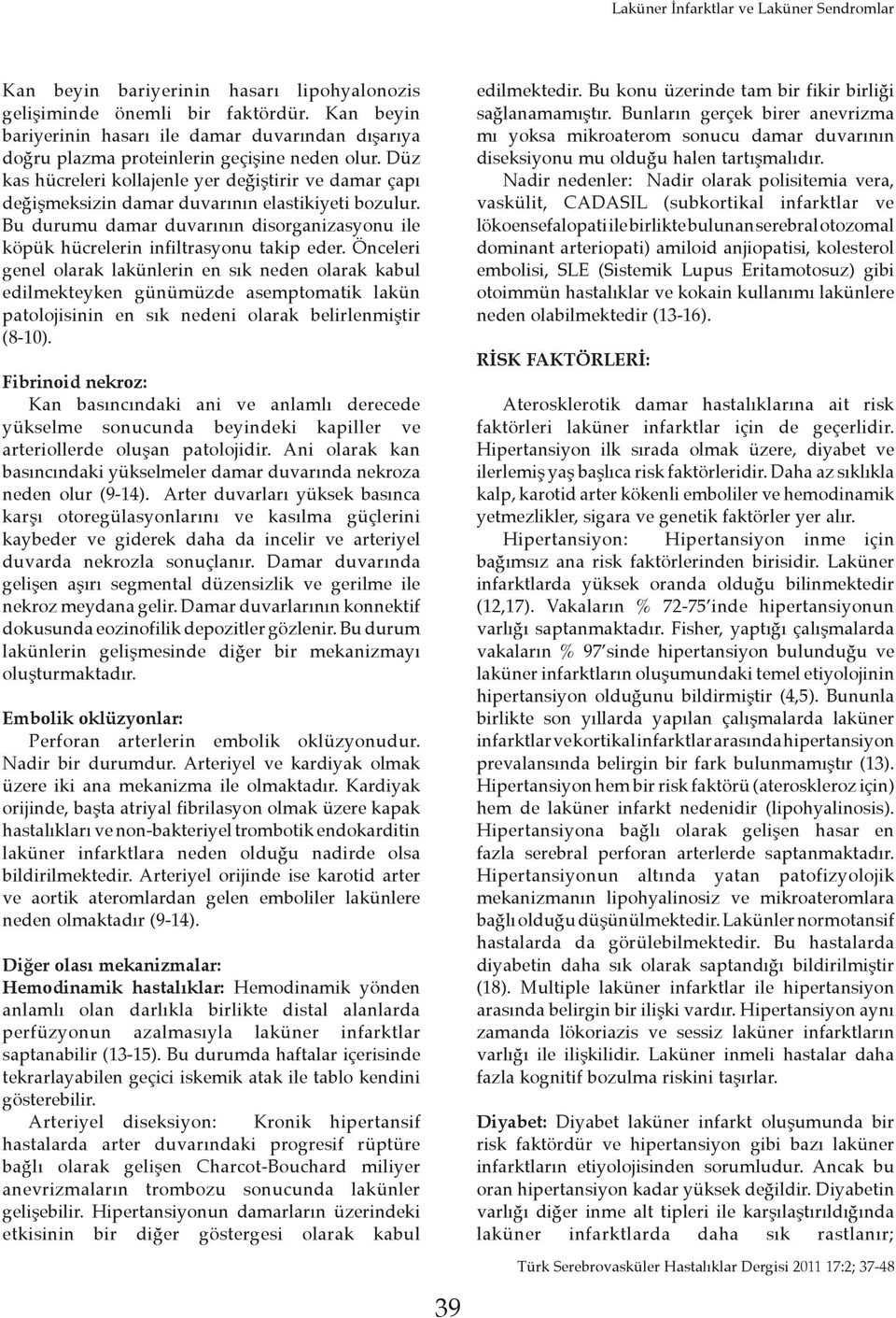 Düz kas hücreleri kollajenle yer değiştirir ve damar çapı değişmeksizin damar duvarının elastikiyeti bozulur. Bu durumu damar duvarının disorganizasyonu ile köpük hücrelerin infiltrasyonu takip eder.