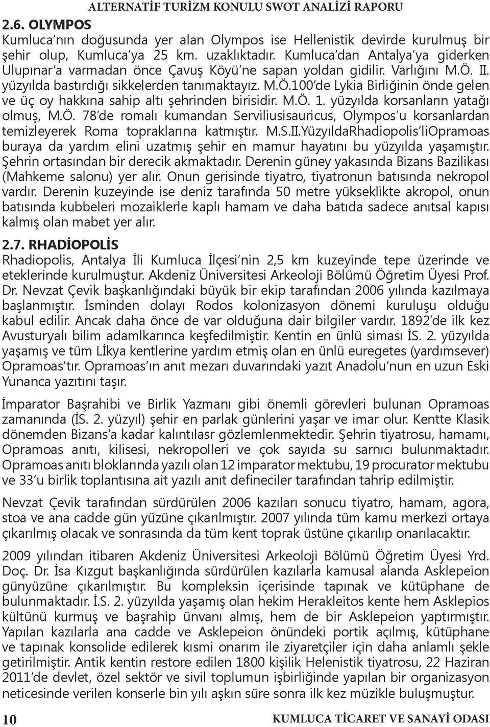 M.Ö. 1. yüzyılda korsanların yatağı olmuş, M.Ö. 78 de romalı kumandan Serviliusisauricus, Olympos u korsanlardan temizleyerek Roma topraklarına katmıştır. M.S.II.