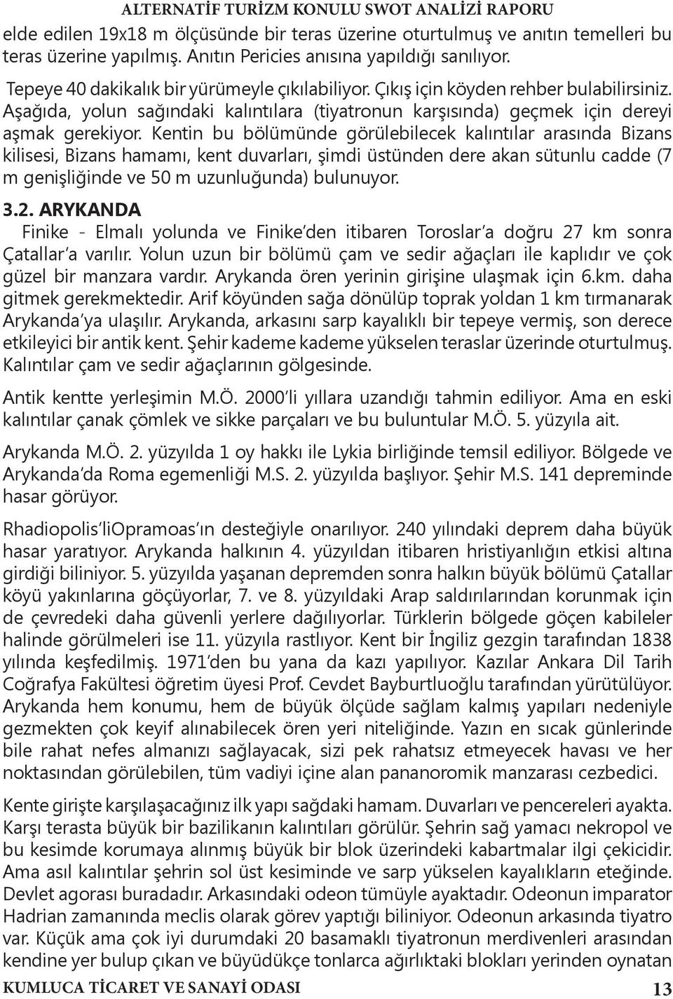 Kentin bu bölümünde görülebilecek kalıntılar arasında Bizans kilisesi, Bizans hamamı, kent duvarları, şimdi üstünden dere akan sütunlu cadde (7 m genişliğinde ve 50 m uzunluğunda) bulunuyor. 3.2.