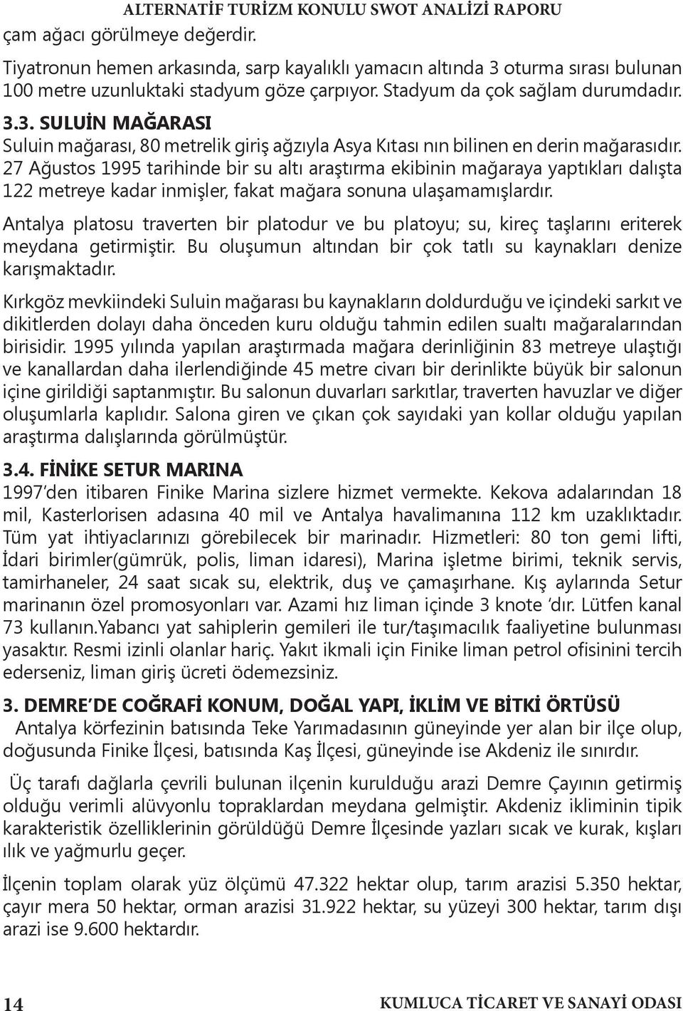 Antalya platosu traverten bir platodur ve bu platoyu; su, kireç taşlarını eriterek meydana getirmiştir. Bu oluşumun altından bir çok tatlı su kaynakları denize karışmaktadır.