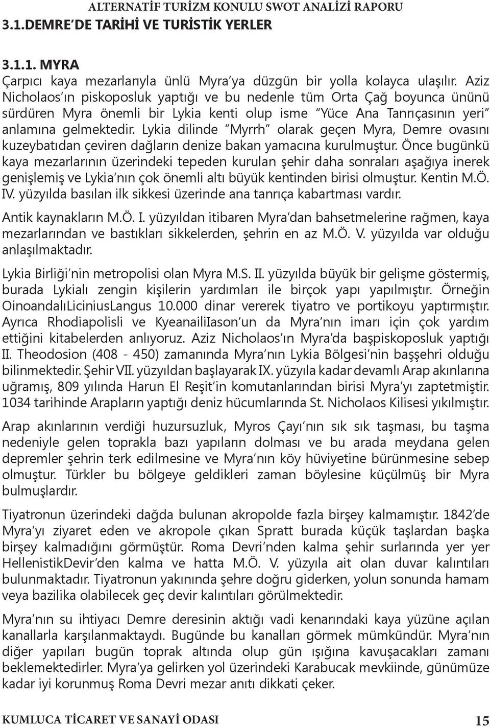 Lykia dilinde Myrrh olarak geçen Myra, Demre ovasını kuzeybatıdan çeviren dağların denize bakan yamacına kurulmuştur.