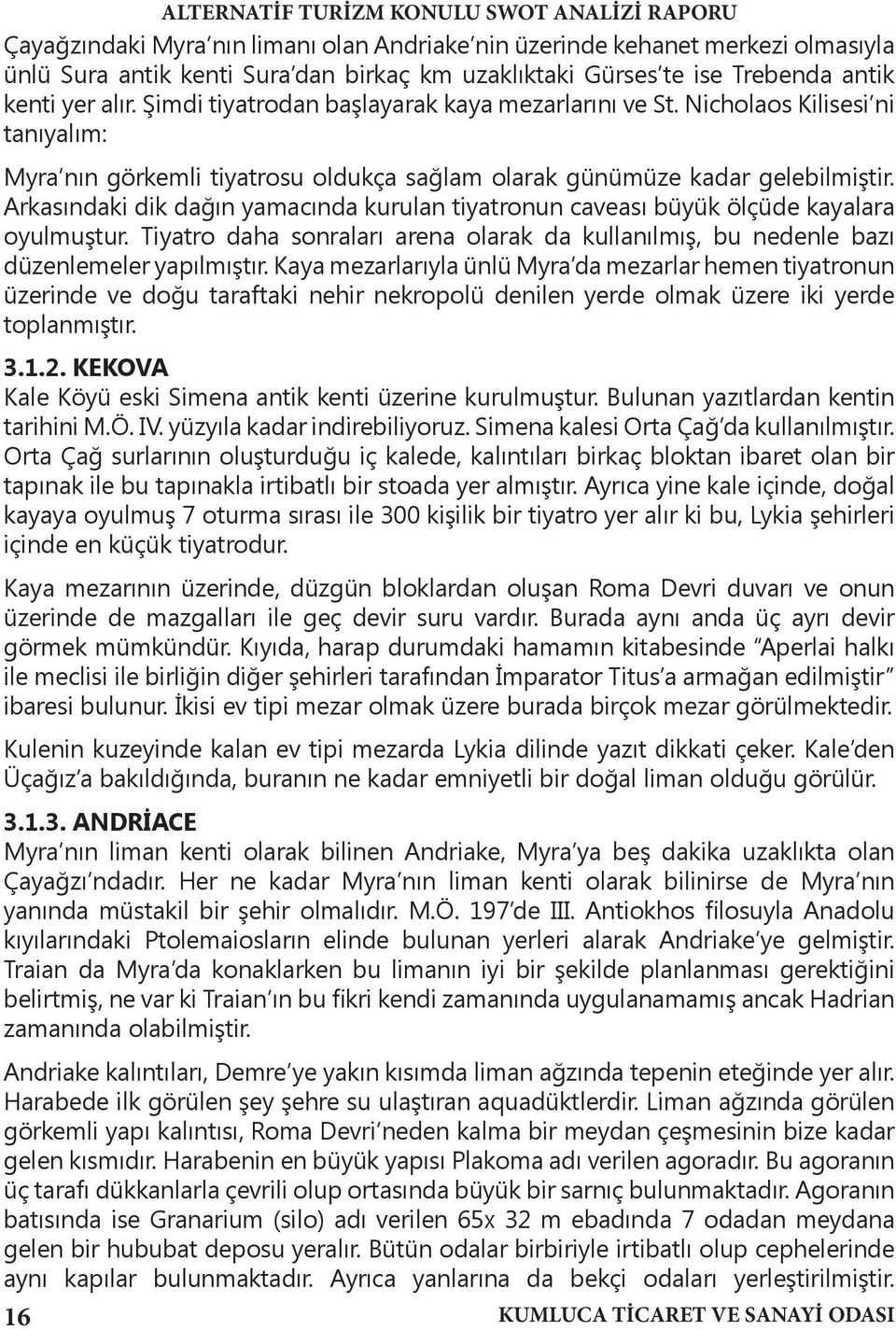 Arkasındaki dik dağın yamacında kurulan tiyatronun caveası büyük ölçüde kayalara oyulmuştur. Tiyatro daha sonraları arena olarak da kullanılmış, bu nedenle bazı düzenlemeler yapılmıştır.