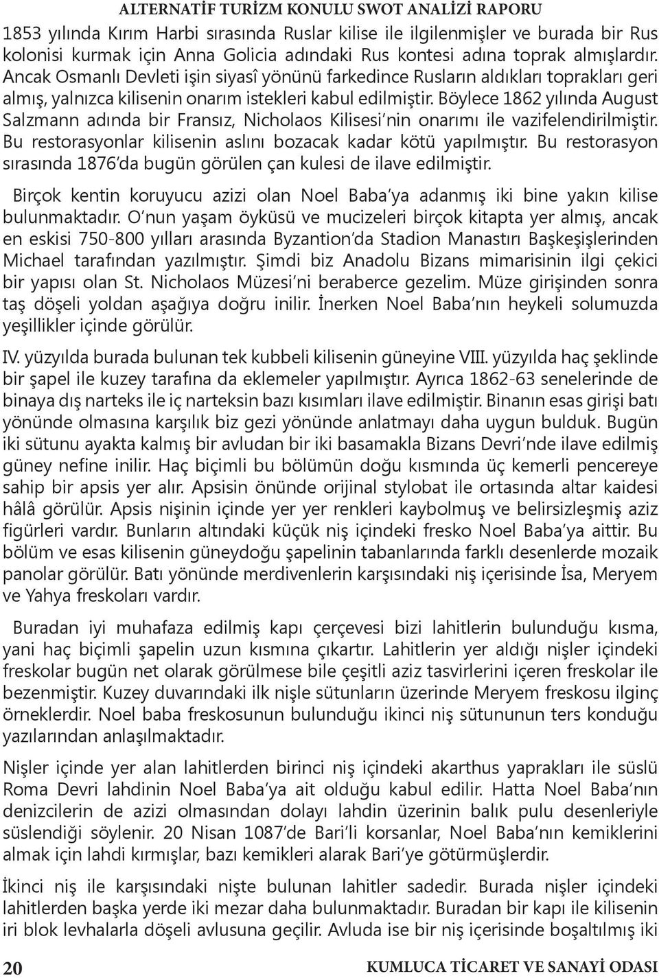 Böylece 1862 yılında August Salzmann adında bir Fransız, Nicholaos Kilisesi nin onarımı ile vazifelendirilmiştir. Bu restorasyonlar kilisenin aslını bozacak kadar kötü yapılmıştır.