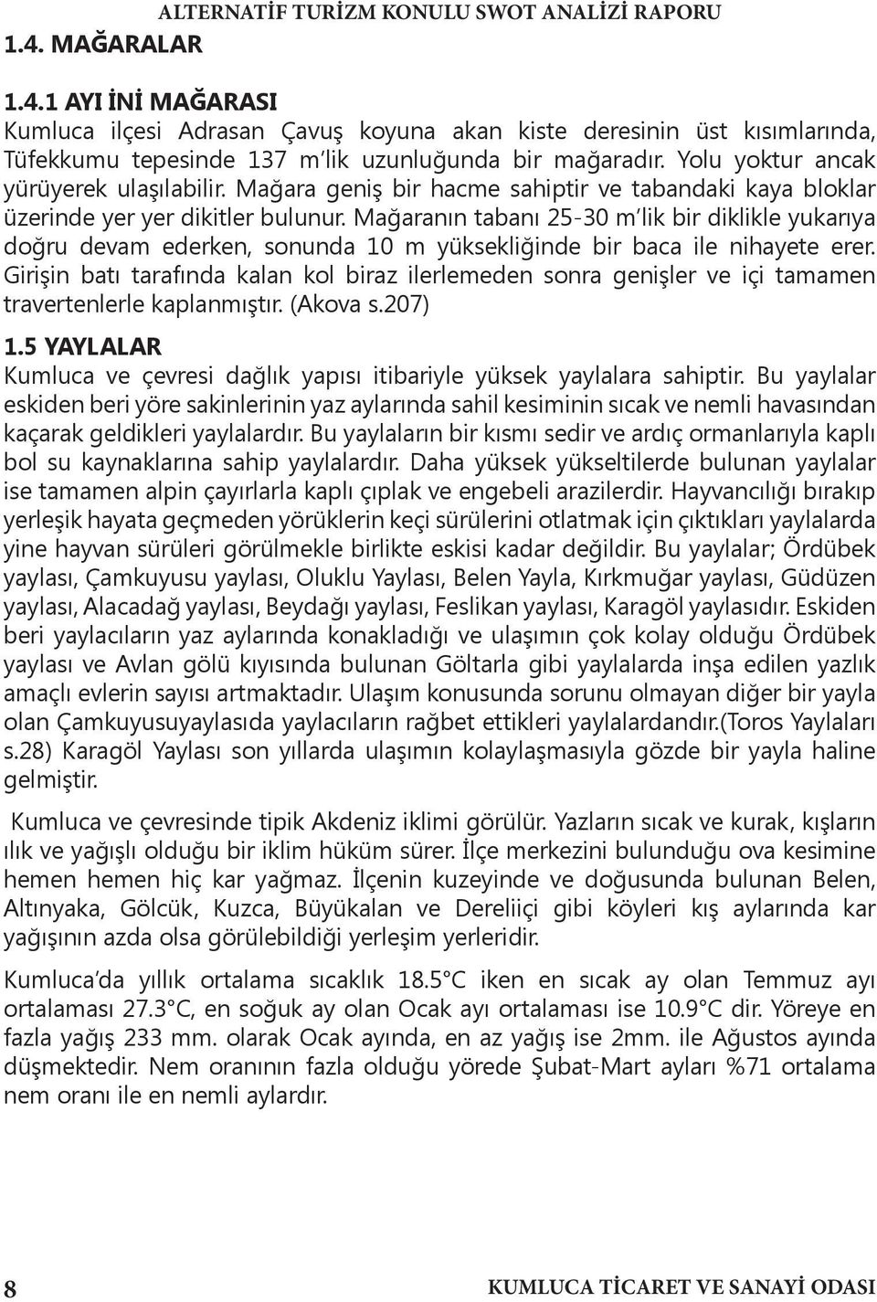 Mağaranın tabanı 25-30 m lik bir diklikle yukarıya doğru devam ederken, sonunda 10 m yüksekliğinde bir baca ile nihayete erer.