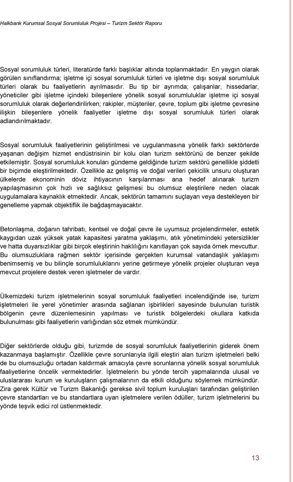 Bu tip bir ayrımda; çalışanlar, hissedarlar, yöneticiler gibi işletme içindeki bileşenlere yönelik sosyal sorumluluklar işletme içi sosyal sorumluluk olarak değerlendirilirken; rakipler, müşteriler,