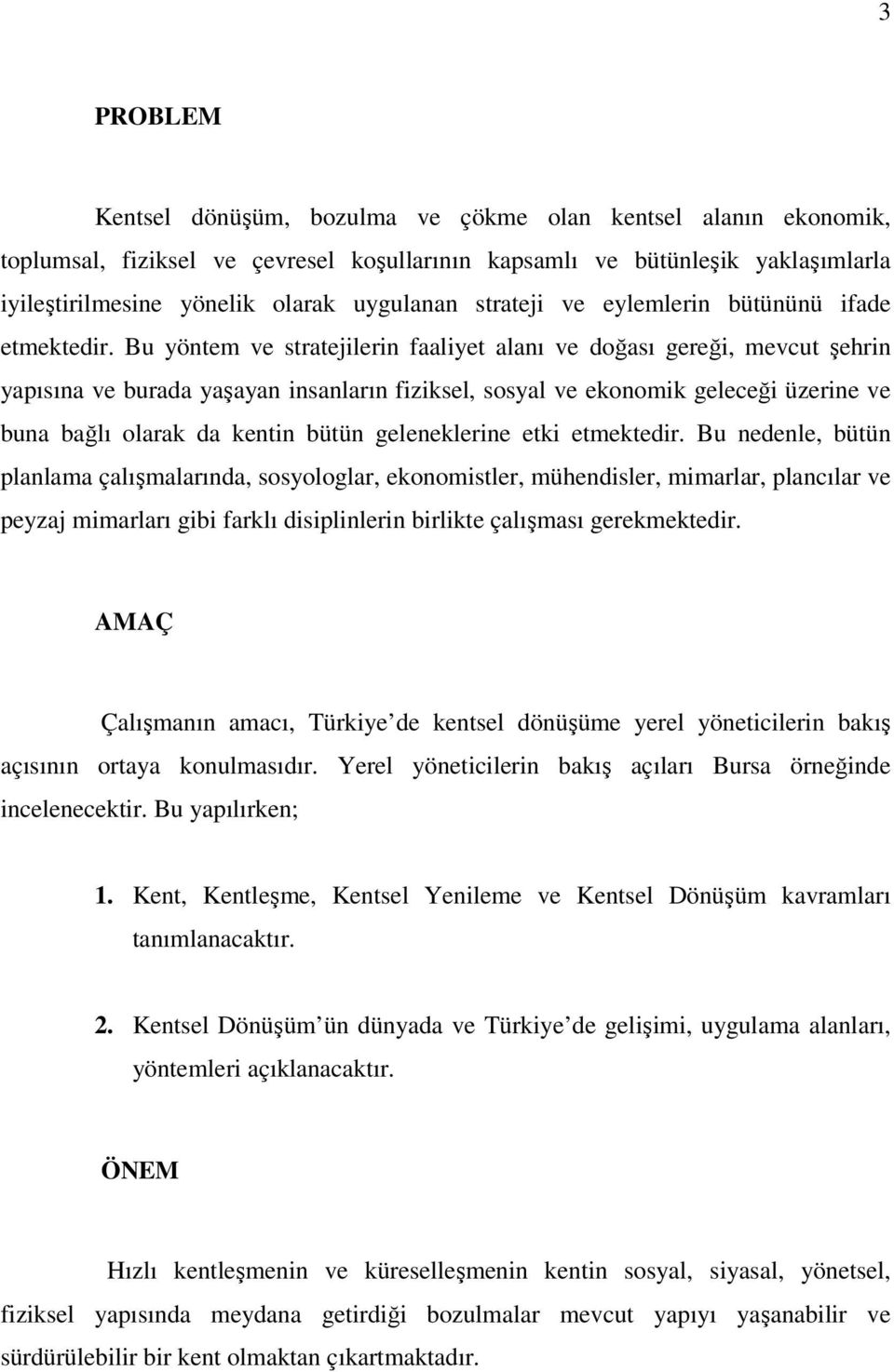 Bu yöntem ve stratejilerin faaliyet alanı ve doğası gereği, mevcut şehrin yapısına ve burada yaşayan insanların fiziksel, sosyal ve ekonomik geleceği üzerine ve buna bağlı olarak da kentin bütün