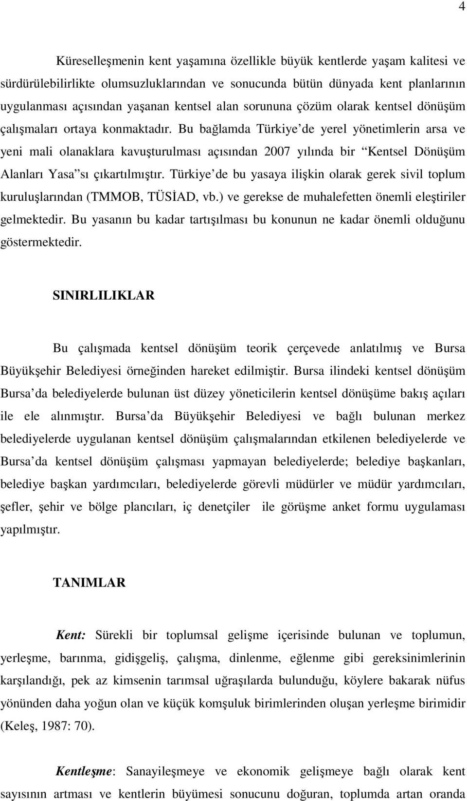 Bu bağlamda Türkiye de yerel yönetimlerin arsa ve yeni mali olanaklara kavuşturulması açısından 2007 yılında bir Kentsel Dönüşüm Alanları Yasa sı çıkartılmıştır.