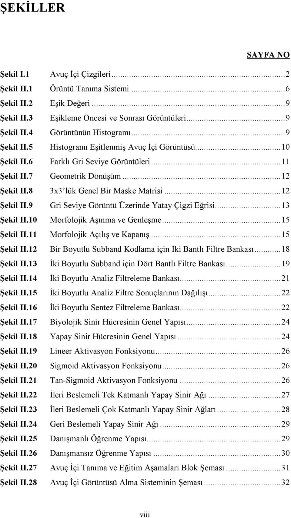 .. 12 Şekil II.9 Gri Seviye Görüntü Üzerinde Yatay Çigzi Eğrisi... 13 Şekil II.10 Morfolojik Aşınma ve Genleşme... 15 Şekil II.11 Morfolojik Açılış ve Kapanış... 15 Şekil II.12 Bir Boyutlu Subband Kodlama için İki Bantlı Filtre Bankası.