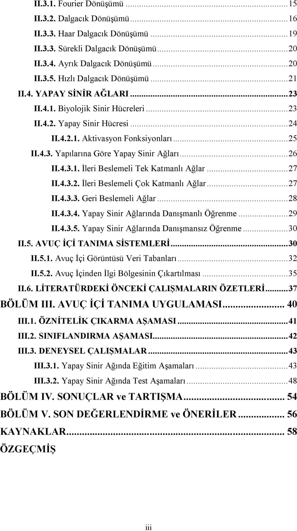 .. 26 II.4.3.1. İleri Beslemeli Tek Katmanlı Ağlar... 27 II.4.3.2. İleri Beslemeli Çok Katmanlı Ağlar... 27 II.4.3.3. Geri Beslemeli Ağlar... 28 II.4.3.4. Yapay Sinir Ağlarında Danışmanlı Öğrenme.