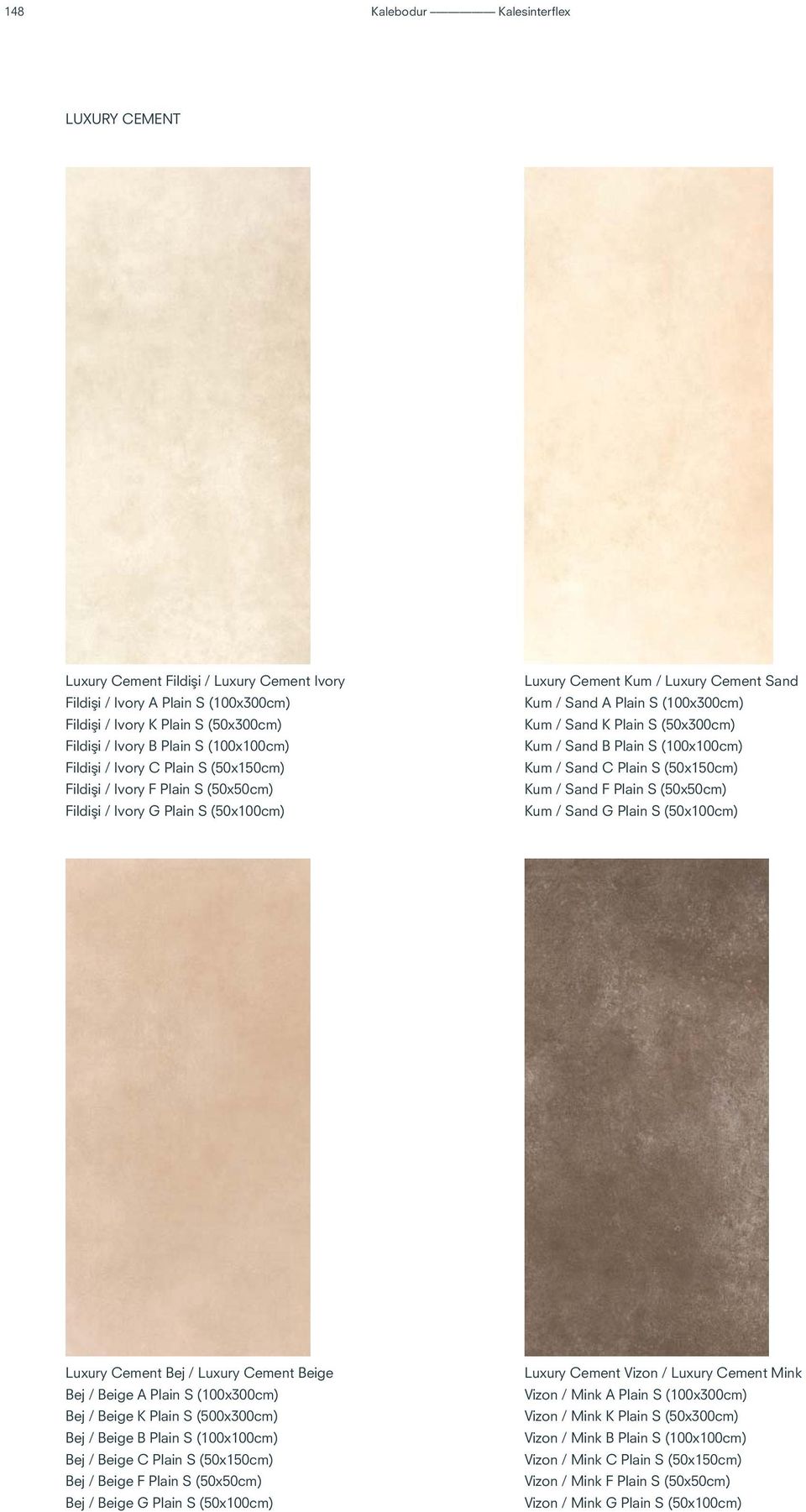 Plain S (50x300cm) Kum / Sand B Plain S (100x100cm) Kum / Sand C Plain S (50x150cm) Kum / Sand F Plain S (50x50cm) Kum / Sand G Plain S (50x100cm) Luxury Cement Bej / Luxury Cement Beige Bej / Beige