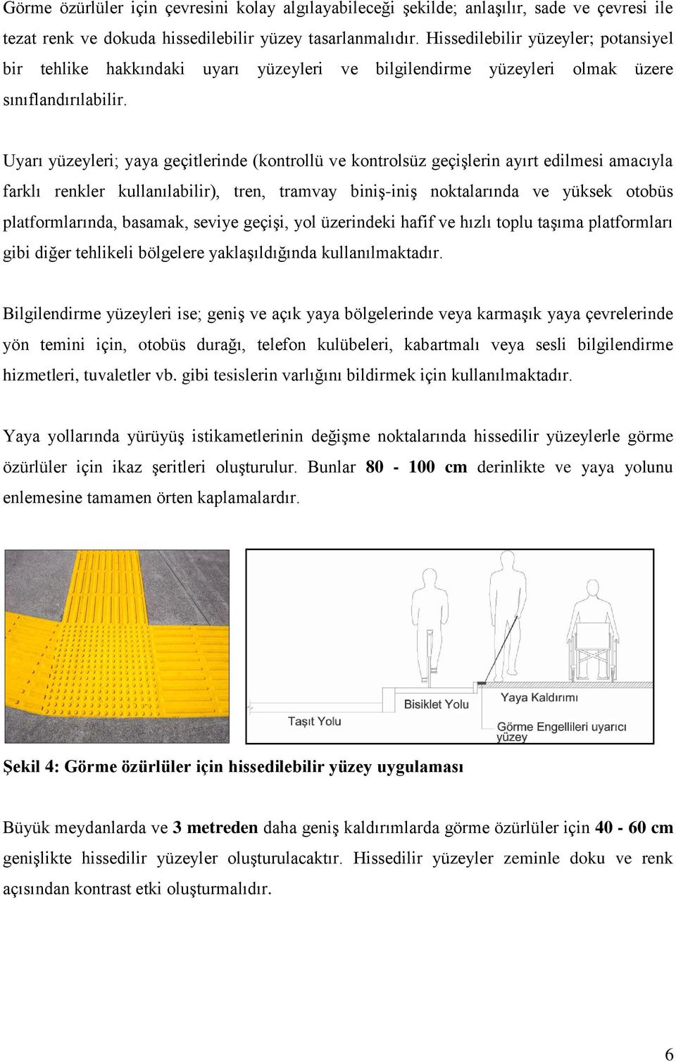 Uyarı yüzeyleri; yaya geçitlerinde (kontrollü ve kontrolsüz geçişlerin ayırt edilmesi amacıyla farklı renkler kullanılabilir), tren, tramvay biniş-iniş noktalarında ve yüksek otobüs platformlarında,