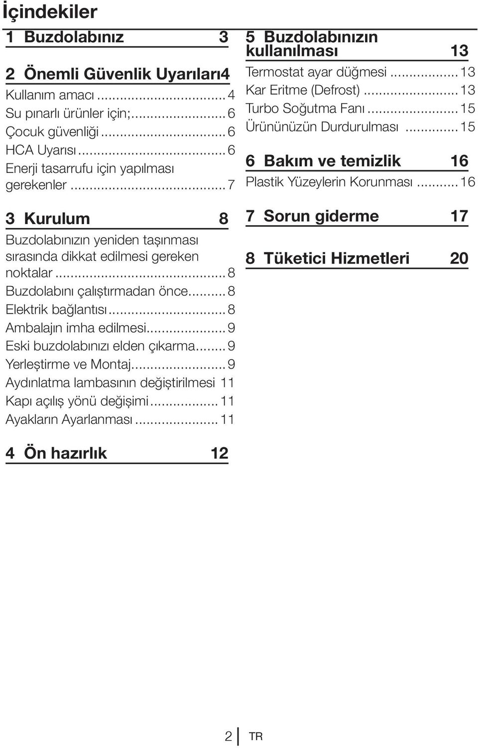 ..9 Eski buzdolabınızı elden çıkarma...9 Yerleştirme ve Montaj...9 Aydınlatma lambasının değiştirilmesi.11 Kapı açılış yönü değişimi...11 Ayakların Ayarlanması.