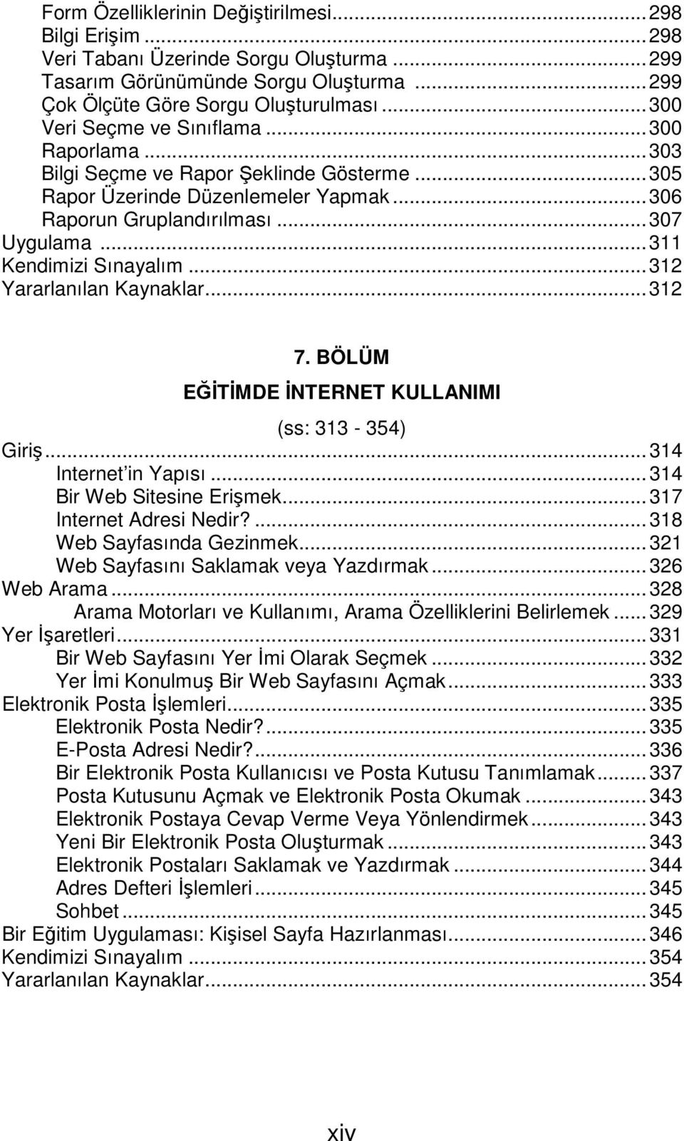 ..311 Kendimizi Sınayalım...312 Yararlanılan Kaynaklar...312 7. EĞİTİMDE İNTERNET KULLANIMI (ss: 313-354) Giriş...314 Internet in Yapısı...314 Bir Web Sitesine Erişmek...317 Internet Adresi Nedir?