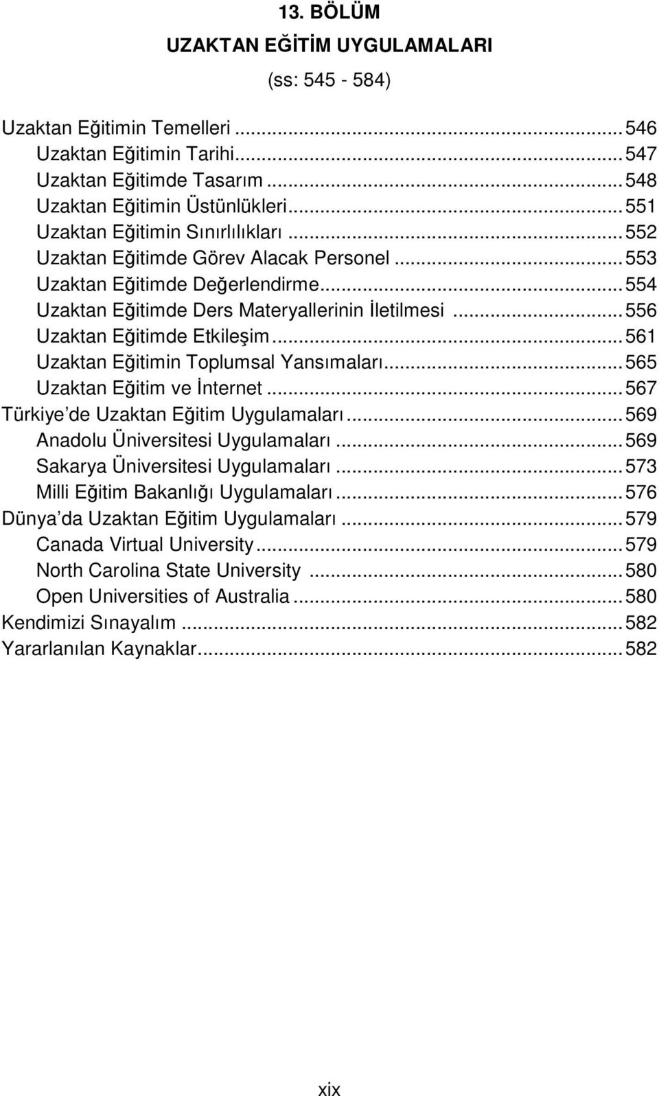 ..556 Uzaktan Eğitimde Etkileşim...561 Uzaktan Eğitimin Toplumsal Yansımaları...565 Uzaktan Eğitim ve İnternet...567 Türkiye de Uzaktan Eğitim Uygulamaları...569 Anadolu Üniversitesi Uygulamaları.