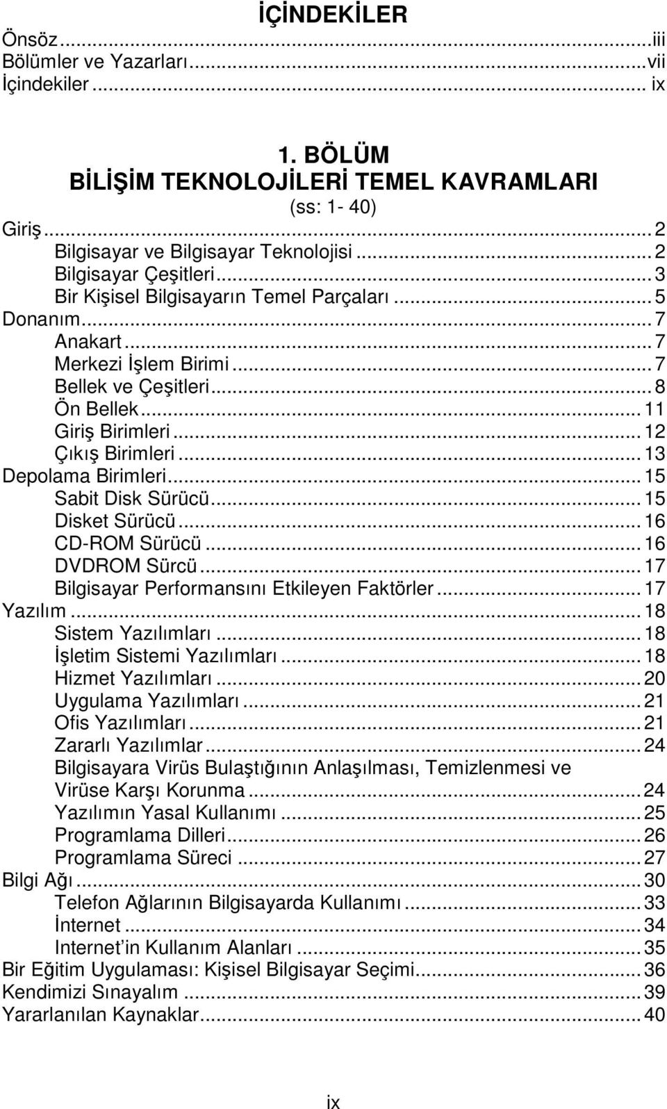 ..15 Sabit Disk Sürücü...15 Disket Sürücü...16 CD-ROM Sürücü...16 DVDROM Sürcü...17 Bilgisayar Performansını Etkileyen Faktörler...17 Yazılım...18 Sistem Yazılımları...18 İşletim Sistemi Yazılımları.