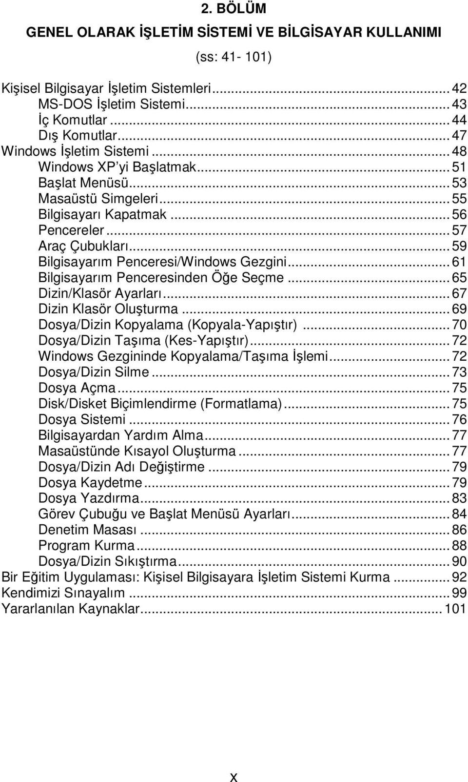 ..61 Bilgisayarım Penceresinden Öğe Seçme...65 Dizin/Klasör Ayarları...67 Dizin Klasör Oluşturma...69 Dosya/Dizin Kopyalama (Kopyala-Yapıştır)...70 Dosya/Dizin Taşıma (Kes-Yapıştır).