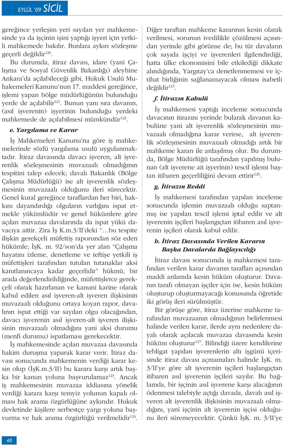 maddesi gereğince, işlemi yapan bölge müdürlüğünün bulunduğu yerde de açılabilir 121. Bunun yanı sıra davanın, (asıl işverenin) işyerinin bulunduğu yerdeki mahkemede de açılabilmesi mümkündür 122. e.