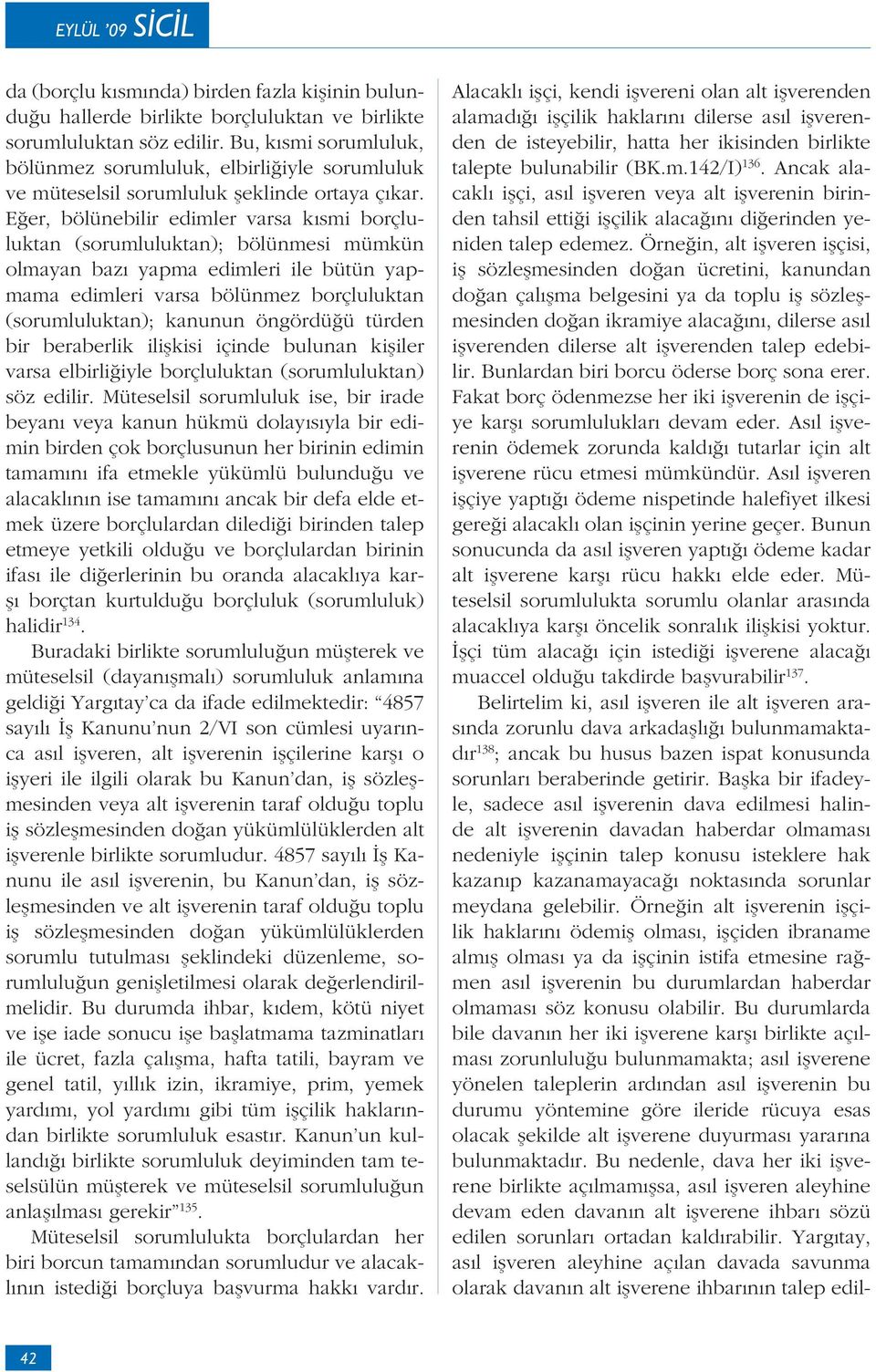 Eğer, bölünebilir edimler varsa kısmi borçluluktan (sorumluluktan); bölünmesi mümkün olmayan bazı yapma edimleri ile bütün yapmama edimleri varsa bölünmez borçluluktan (sorumluluktan); kanunun