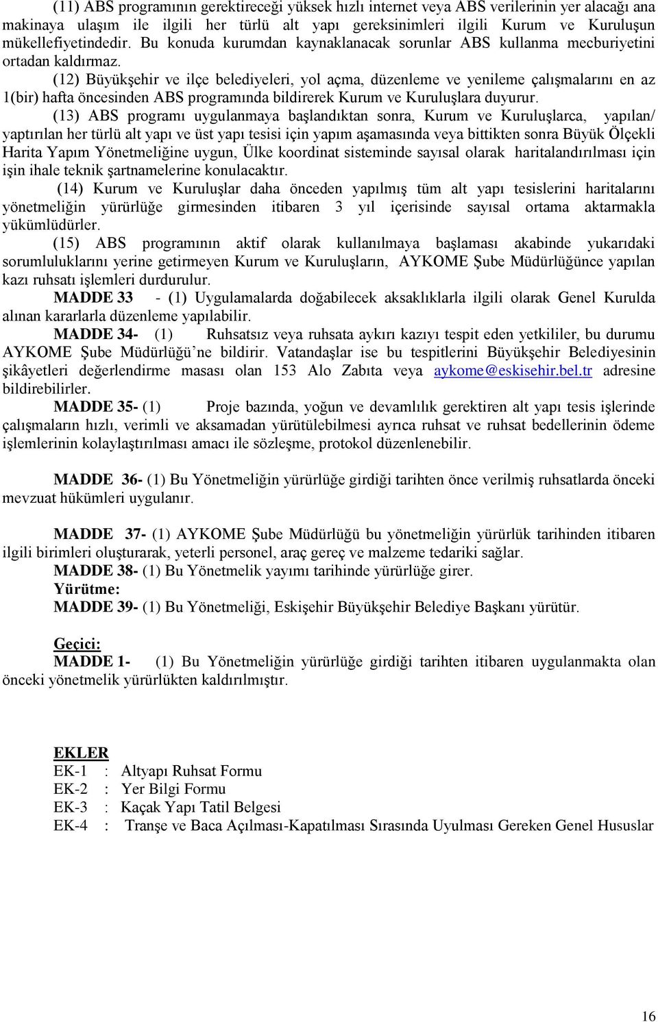 (12) Büyükşehir ve ilçe belediyeleri, yol açma, düzenleme ve yenileme çalışmalarını en az 1(bir) hafta öncesinden ABS programında bildirerek Kurum ve Kuruluşlara duyurur.