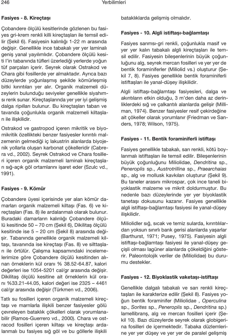 Çobandere ölçülü kesiti I in tabanında tüfleri üzerlediği yerlerde yoğun tüf parçaları içerir. Seyrek olarak Ostrakod ve Chara gibi fosillerde yer almaktadır.