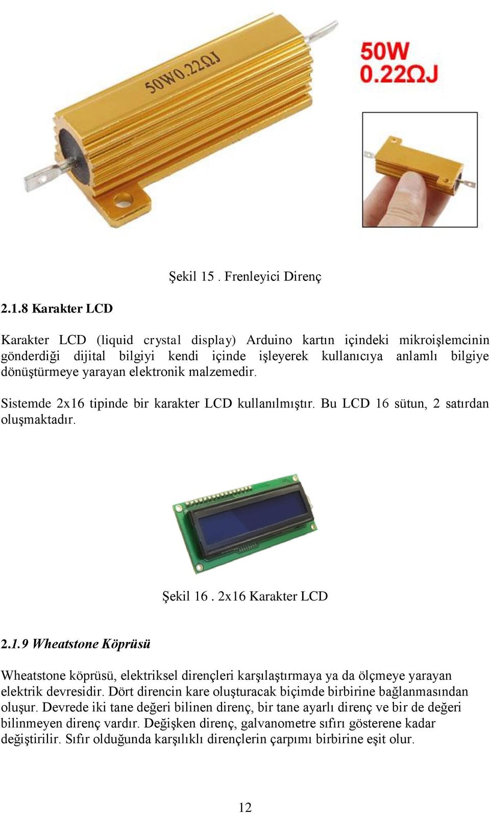 8 Karakter LCD Karakter LCD (liquid crystal display) Arduino kartın içindeki mikroişlemcinin gönderdiği dijital bilgiyi kendi içinde işleyerek kullanıcıya anlamlı bilgiye dönüştürmeye yarayan