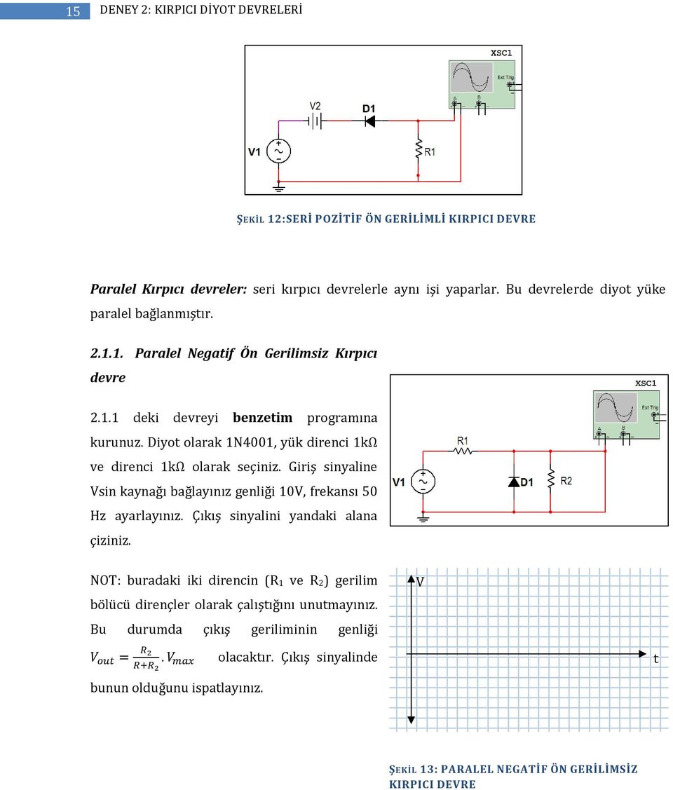 Diyot olarak 1N4001, yük direnci 1kΩ ve direnci 1kΩ olarak seçiniz. Giriş sinyaline Vsin kaynağı bağlayınız genliği 10V, frekansı 50 Hz ayarlayınız. Çıkış sinyalini yandaki alana çiziniz.