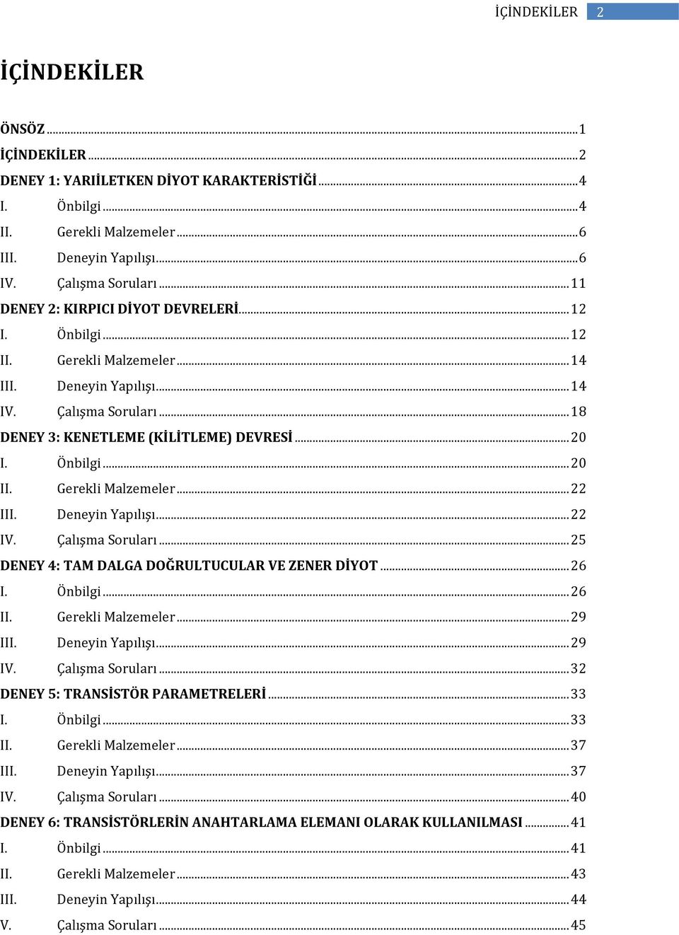 Önbilgi... 20 II. Gerekli Malzemeler... 22 III. Deneyin Yapılışı... 22 IV. Çalışma Soruları... 25 DENEY 4: TAM DALGA DOĞRULTUCULAR VE ZENER DİYOT... 26 I. Önbilgi... 26 II. Gerekli Malzemeler... 29 III.