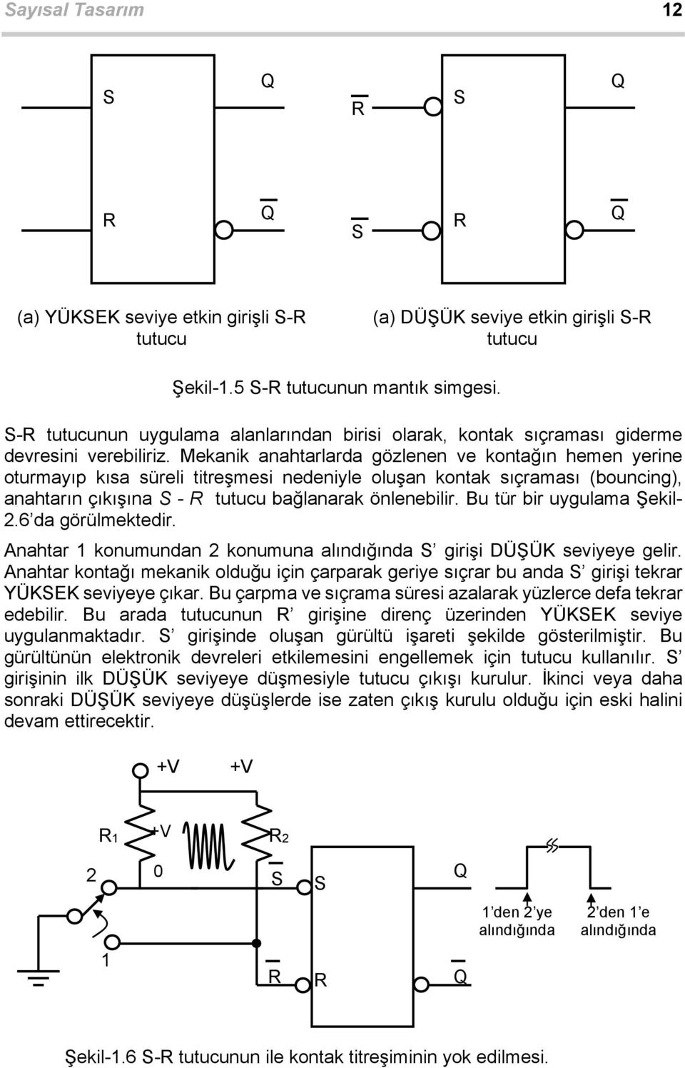 Mekanik anahtarlarda gözlenen ve kontağın hemen yerine oturmayıp kısa süreli titreşmesi nedeniyle oluşan kontak sıçraması (bouncing), anahtarın çıkışına S - R tutucu bağlanarak önlenebilir.