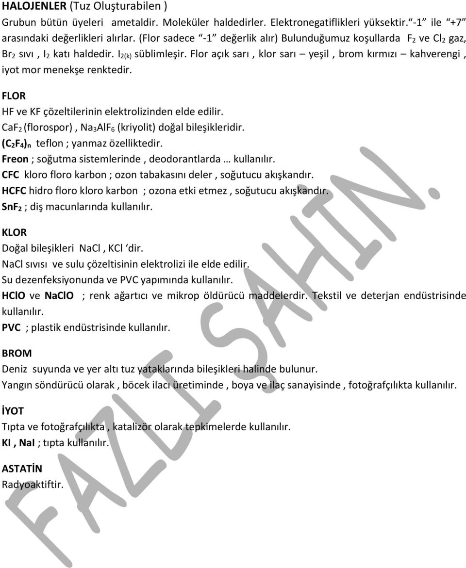 Flor açık sarı, klor sarı yeşil, brom kırmızı kahverengi, iyot mor menekşe renktedir. FLOR HF ve KF çözeltilerinin elektrolizinden elde edilir.