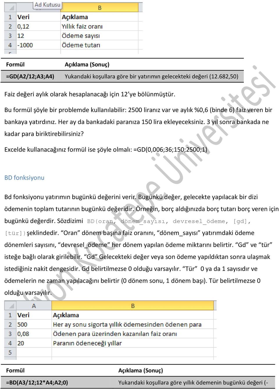 3 yıl sonra bankada ne kadar para biriktirebilirsiniz? Excelde kullanacağınız formül ise şöyle olmalı: =GD(0,006;36;150;2500;1) BD fonksiyonu Bd fonksiyonu yatırımın bugünkü değerini verir.