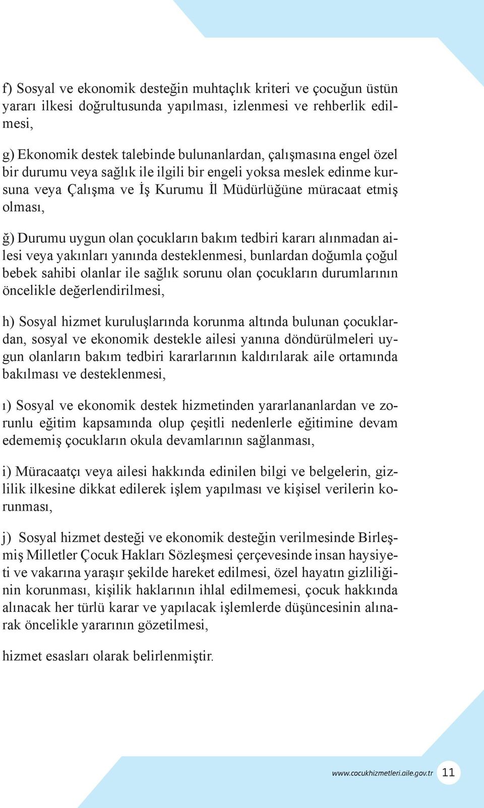 alınmadan ailesi veya yakınları yanında desteklenmesi, bunlardan doğumla çoğul bebek sahibi olanlar ile sağlık sorunu olan çocukların durumlarının öncelikle değerlendirilmesi, h) Sosyal hizmet