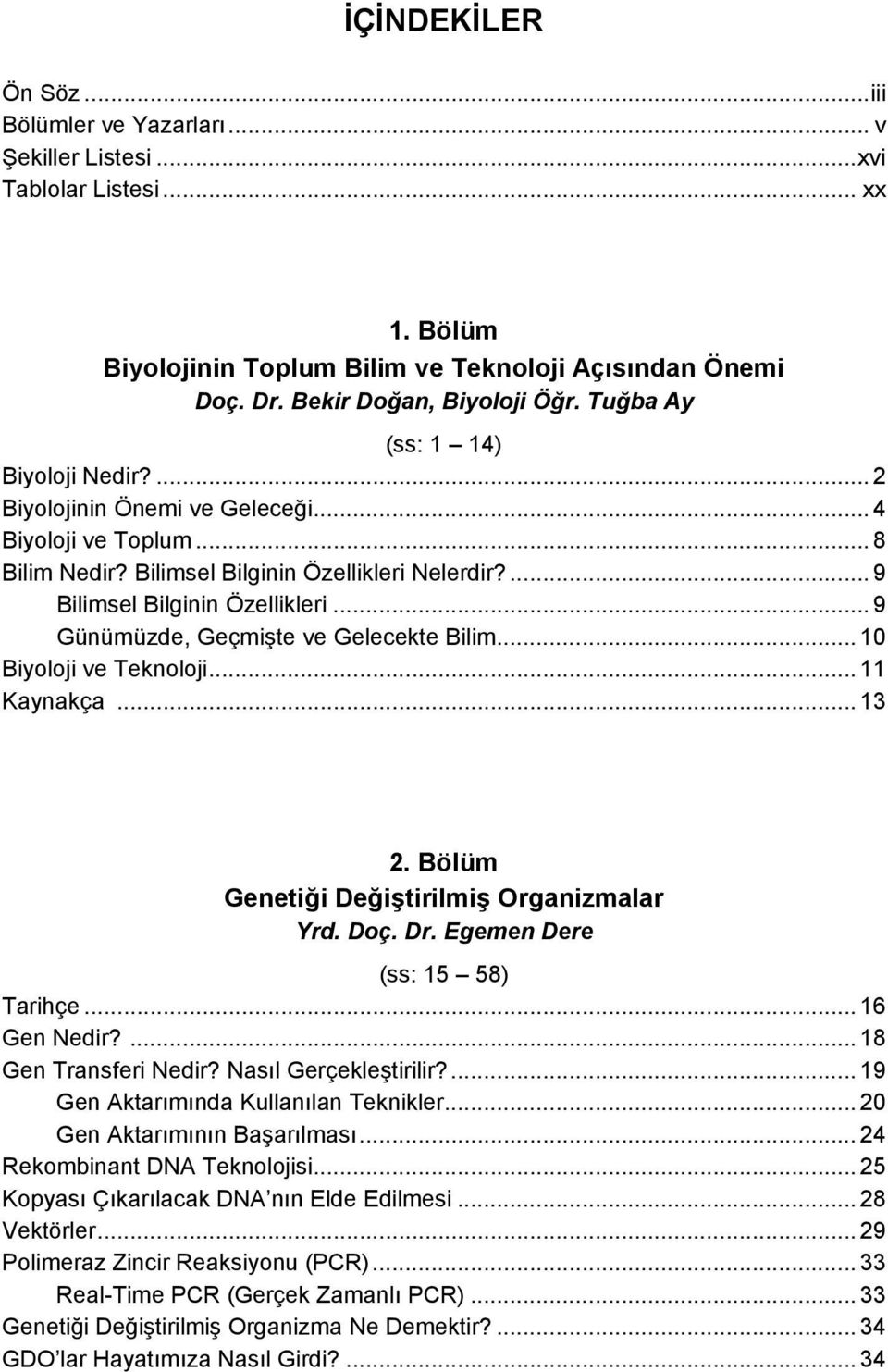 .. 9 Günümüzde, Geçmişte ve Gelecekte Bilim... 10 Biyoloji ve Teknoloji... 11 Kaynakça... 13 2. Bölüm Genetiği Değiştirilmiş Organizmalar Yrd. Doç. Dr. Egemen Dere (ss: 15 58) Tarihçe... 16 Gen Nedir?