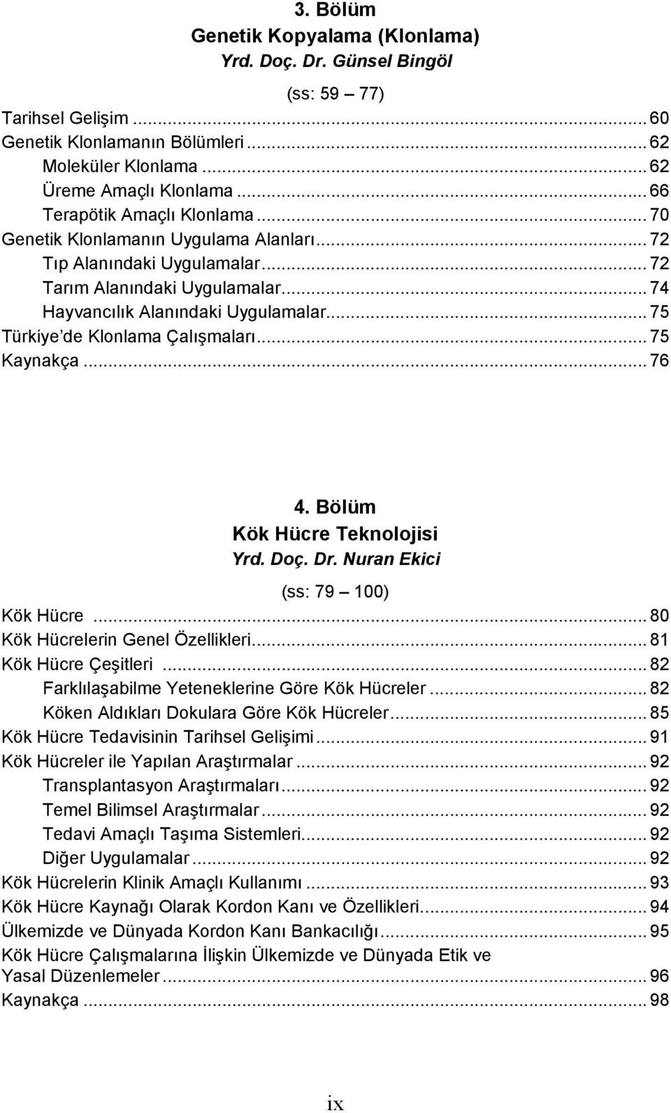 .. 75 Türkiye de Klonlama Çalışmaları... 75 Kaynakça... 76 4. Bölüm Kök Hücre Teknolojisi Yrd. Doç. Dr. Nuran Ekici (ss: 79 100) Kök Hücre... 80 Kök Hücrelerin Genel Özellikleri.
