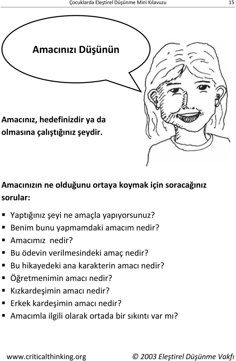 Benim bunu yapmamdaki amacım nedir? Amacımız nedir? Bu ödevin verilmesindeki amaç nedir? Bu hikayedeki ana karakterin amacı nedir?