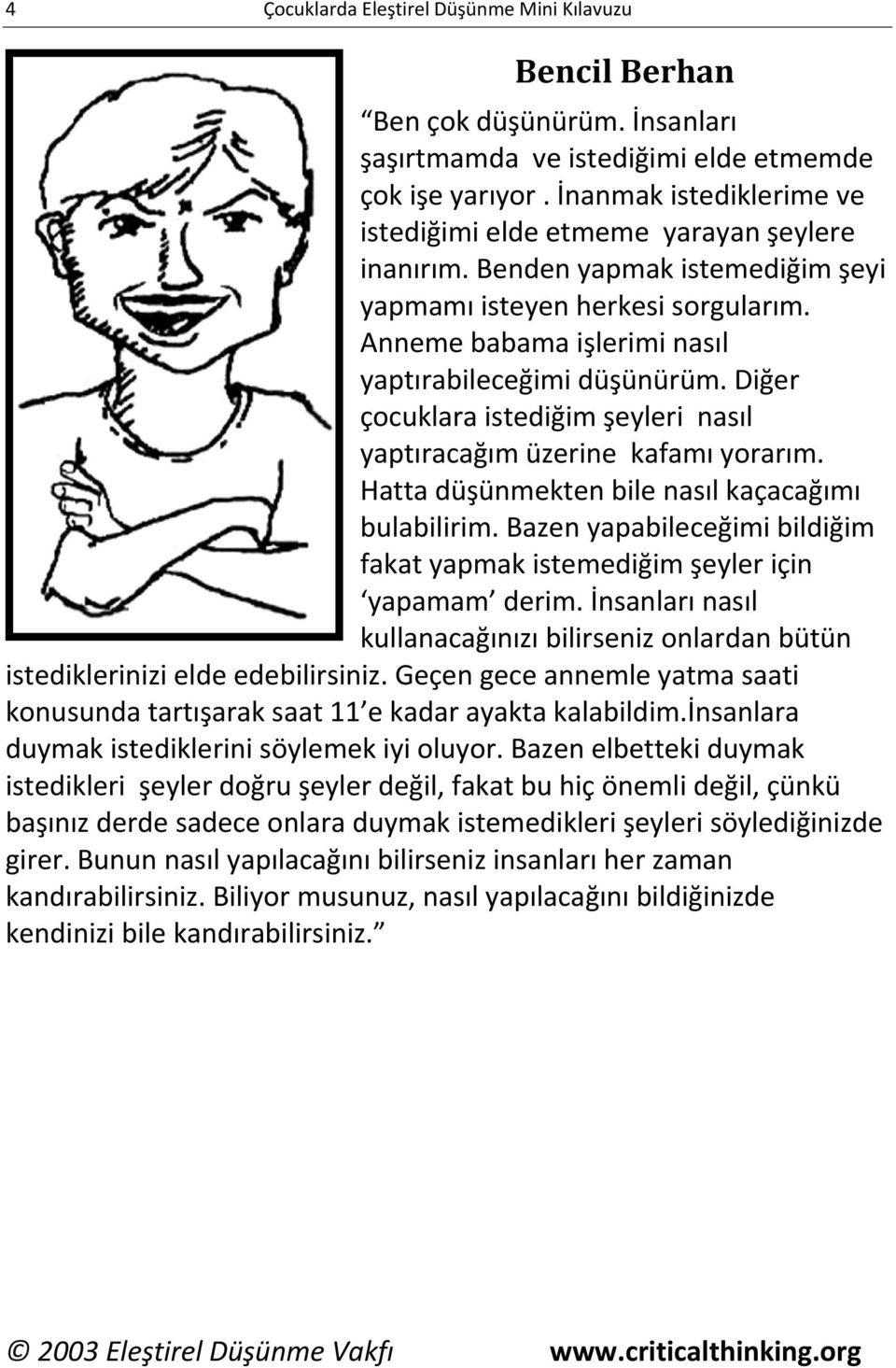 Diğer çocuklara istediğim şeyleri nasıl yaptıracağım üzerine kafamı yorarım. Hatta düşünmekten bile nasıl kaçacağımı bulabilirim.