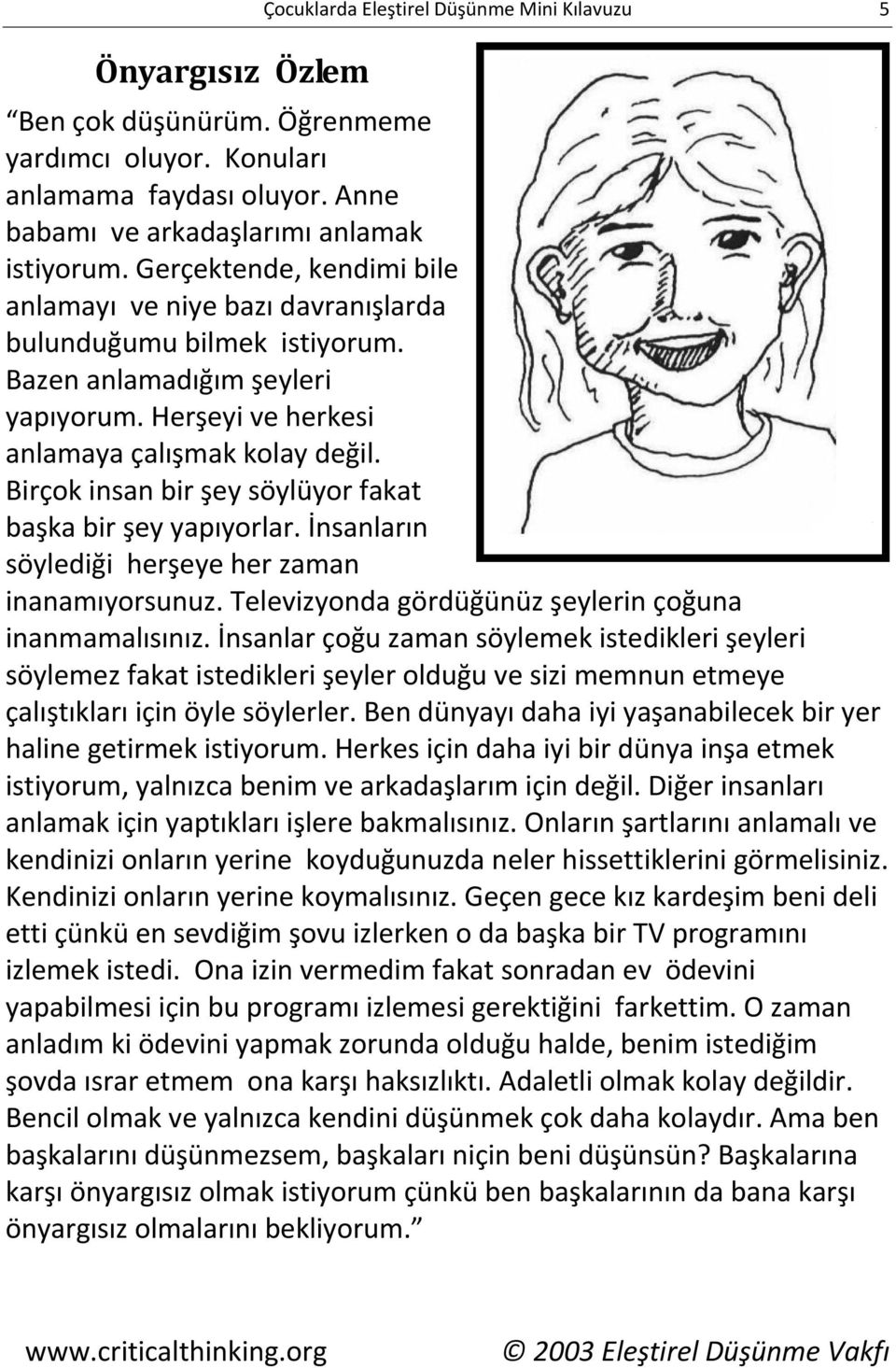 Birçok insan bir şey söylüyor fakat başka bir şey yapıyorlar. İnsanların söylediği herşeye her zaman inanamıyorsunuz. Televizyonda gördüğünüz şeylerin çoğuna inanmamalısınız.