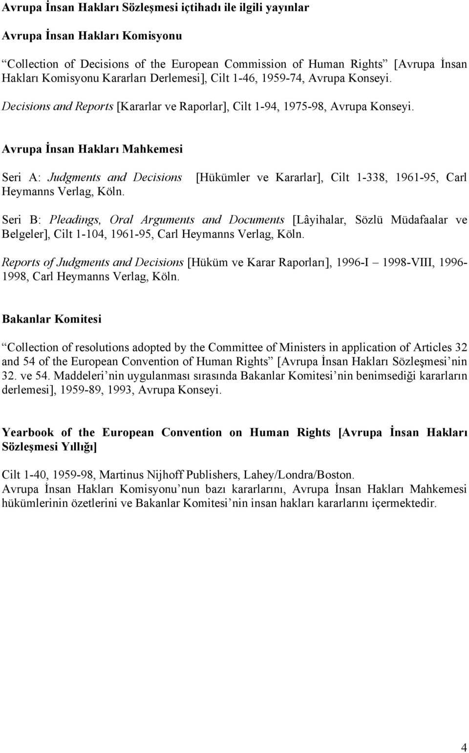 Avrupa İnsan Hakları Mahkemesi Seri A: Judgments and Decisions [Hükümler ve Kararlar], Cilt 1-338, 1961-95, Carl Heymanns Verlag, Köln.